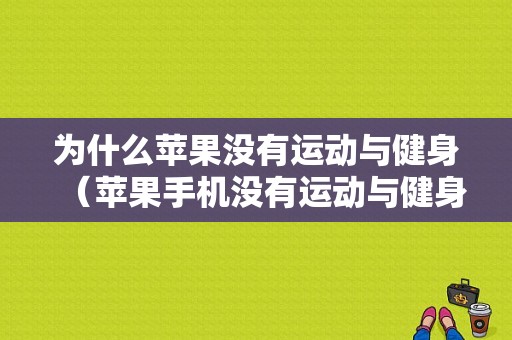 为什么苹果没有运动与健身（苹果手机没有运动与健身怎么办）