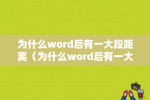 为什么word后有一大段距离（为什么word后有一大段距离显示）