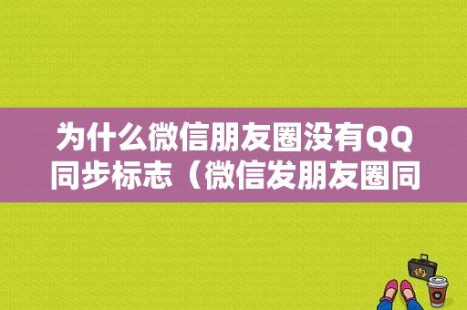 为什么微信朋友圈没有QQ同步标志（微信发朋友圈同步不到）