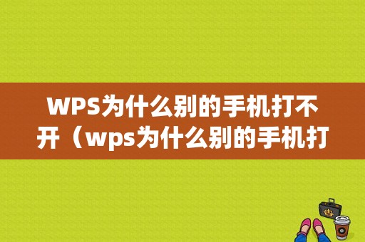 WPS为什么别的手机打不开（wps为什么别的手机打不开了）