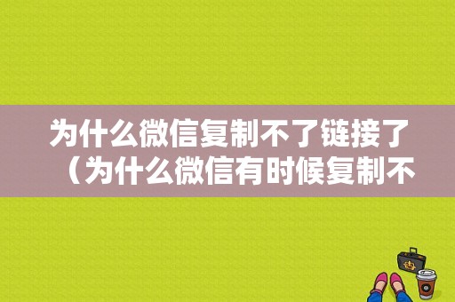 为什么微信复制不了链接了（为什么微信有时候复制不了链接）