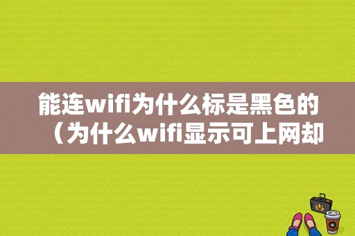 能连wifi为什么标是黑色的（为什么wifi显示可上网却连不上）