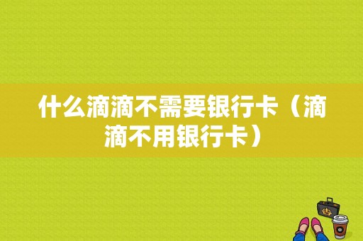 什么滴滴不需要银行卡（滴滴不用银行卡）