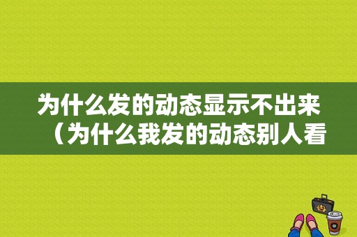 为什么发的动态显示不出来（为什么我发的动态别人看不见）