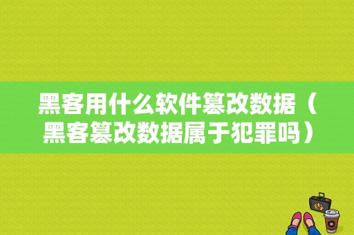 黑客用什么软件篡改数据（黑客篡改数据属于犯罪吗）