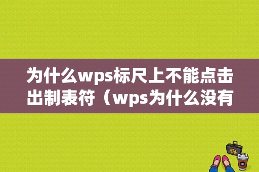 为什么wps标尺上不能点击出制表符（wps为什么没有标尺）