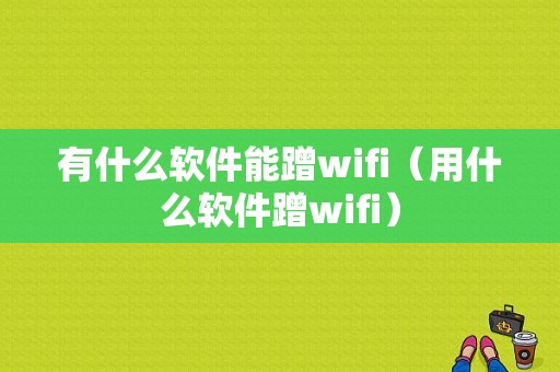 有什么软件能蹭wifi（用什么软件蹭wifi）