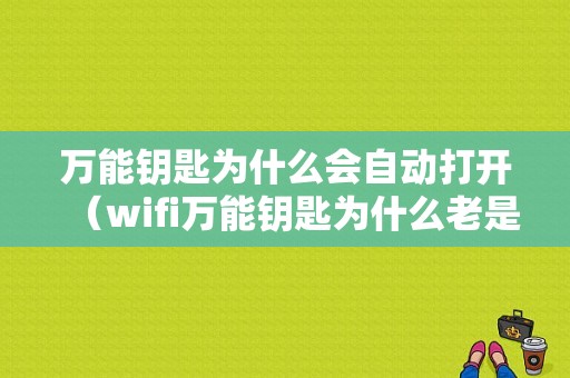 万能钥匙为什么会自动打开（wifi万能钥匙为什么老是自启动）