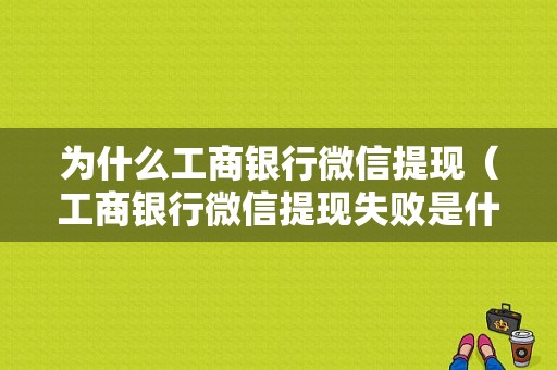 为什么工商银行微信提现（工商银行微信提现失败是什么原因）