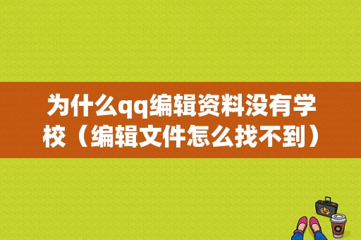 为什么qq编辑资料没有学校（编辑文件怎么找不到）