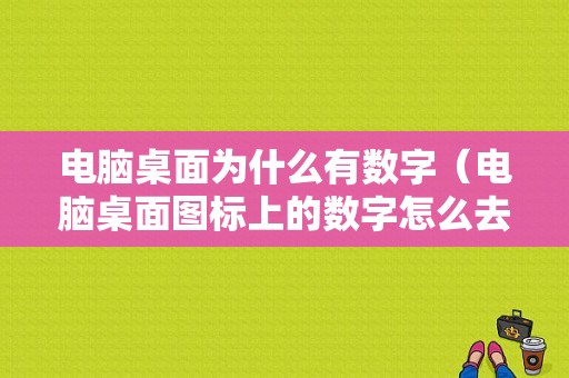 电脑桌面为什么有数字（电脑桌面图标上的数字怎么去掉）