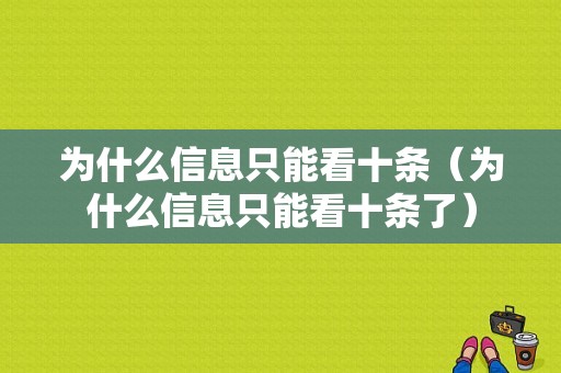 为什么信息只能看十条（为什么信息只能看十条了）