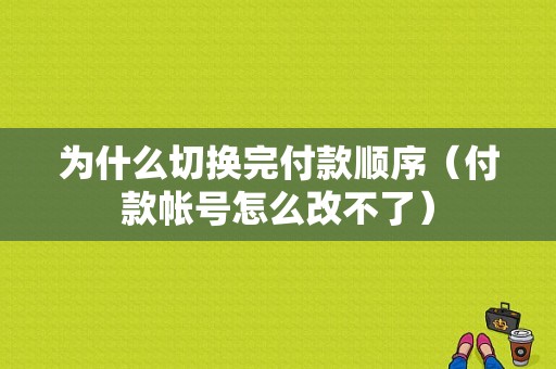 为什么切换完付款顺序（付款帐号怎么改不了）