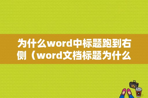 为什么word中标题跑到右侧（word文档标题为什么跑到文字中）