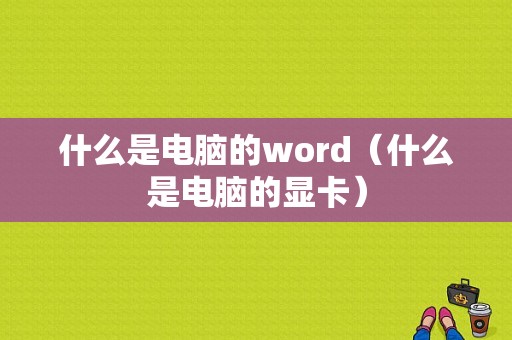 什么是电脑的word（什么是电脑的显卡）