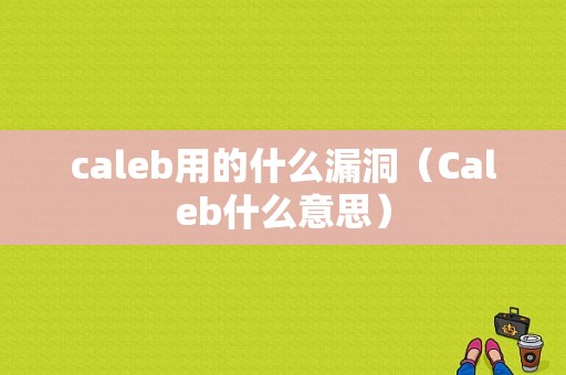 caleb用的什么漏洞（Caleb什么意思）