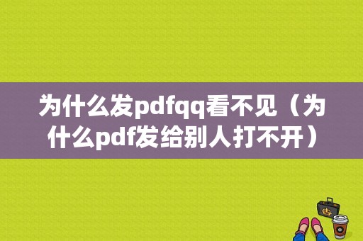 为什么发pdfqq看不见（为什么pdf发给别人打不开）