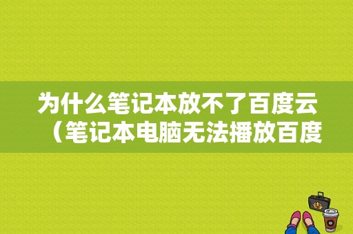 为什么笔记本放不了百度云（笔记本电脑无法播放百度网盘视频）