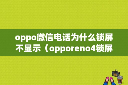 oppo微信电话为什么锁屏不显示（opporeno4锁屏微信来电不显示来电人）