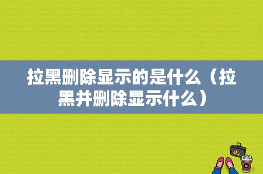 拉黑删除显示的是什么（拉黑并删除显示什么）