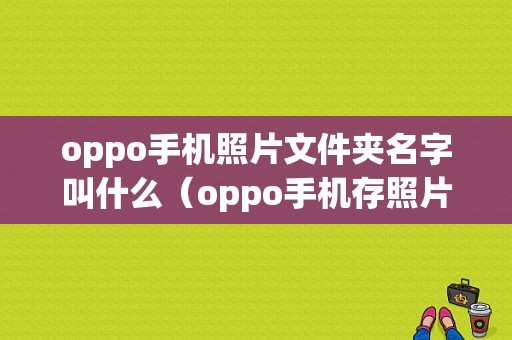 oppo手机照片文件夹名字叫什么（oppo手机存照片的文件名）