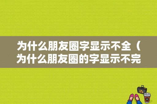 为什么朋友圈字显示不全（为什么朋友圈的字显示不完）