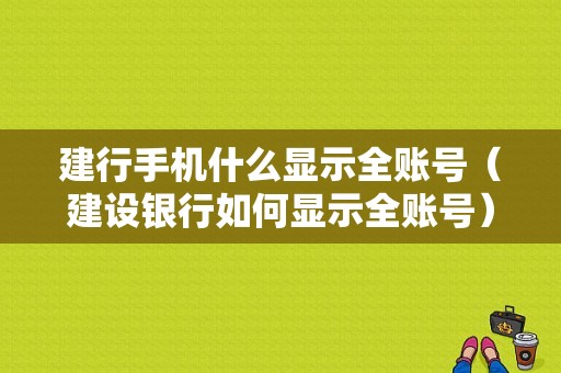 建行手机什么显示全账号（建设银行如何显示全账号）