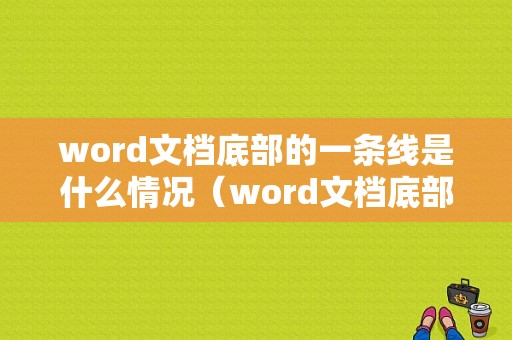 word文档底部的一条线是什么情况（word文档底部有条横粗黑线）