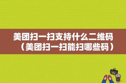 美团扫一扫支持什么二维码（美团扫一扫能扫哪些码）