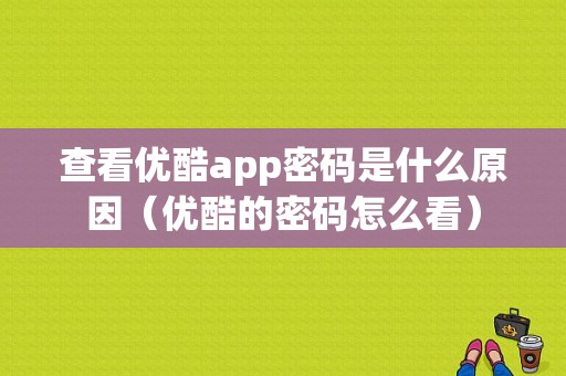 查看优酷app密码是什么原因（优酷的密码怎么看）