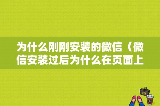 为什么刚刚安装的微信（微信安装过后为什么在页面上看不到）