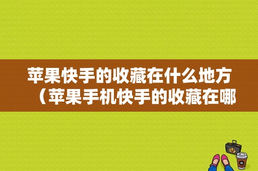 苹果快手的收藏在什么地方（苹果手机快手的收藏在哪里）