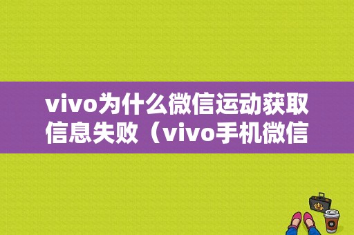 vivo为什么微信运动获取信息失败（vivo手机微信运动已启用步数仍是0）