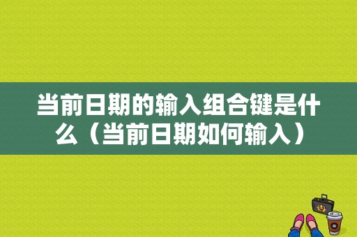 当前日期的输入组合键是什么（当前日期如何输入）