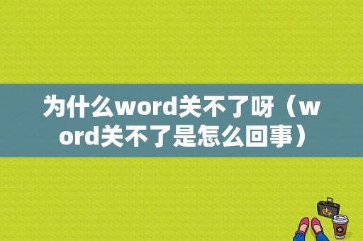 为什么word关不了呀（word关不了是怎么回事）