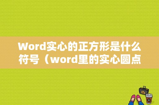 Word实心的正方形是什么符号（word里的实心圆点在哪）