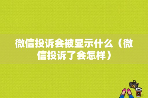 微信投诉会被显示什么（微信投诉了会怎样）