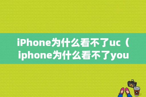 iPhone为什么看不了uc（iphone为什么看不了youtube）