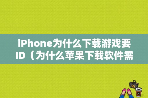 iPhone为什么下载游戏要ID（为什么苹果下载软件需要id）