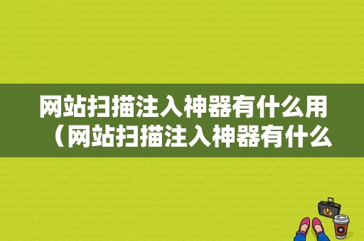 网站扫描注入神器有什么用（网站扫描注入神器有什么用途）