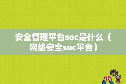 安全管理平台soc是什么（网络安全soc平台）