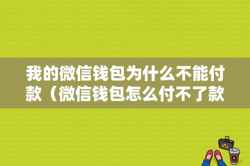 我的微信钱包为什么不能付款（微信钱包怎么付不了款）