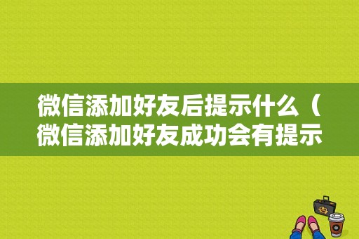 微信添加好友后提示什么（微信添加好友成功会有提示吗）