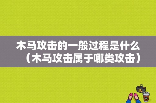 木马攻击的一般过程是什么（木马攻击属于哪类攻击）