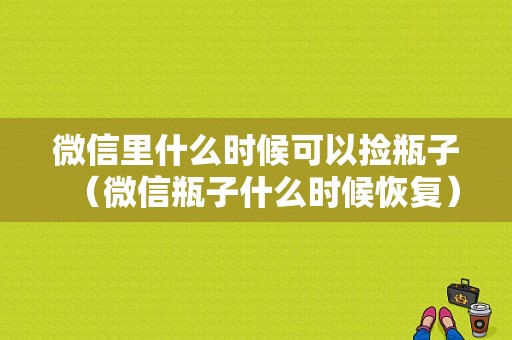 微信里什么时候可以捡瓶子（微信瓶子什么时候恢复）