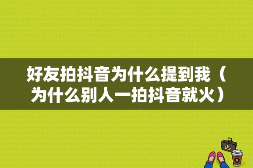 好友拍抖音为什么提到我（为什么别人一拍抖音就火）