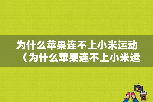 为什么苹果连不上小米运动（为什么苹果连不上小米运动手环）