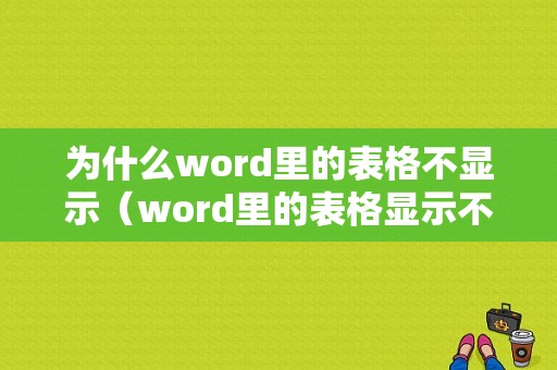 为什么word里的表格不显示（word里的表格显示不出来）