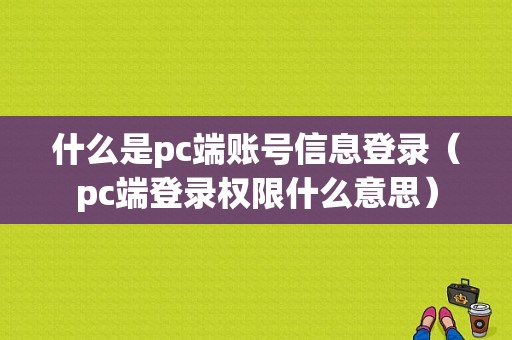 什么是pc端账号信息登录（pc端登录权限什么意思）