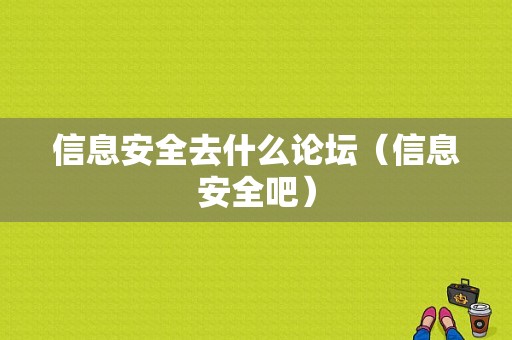 信息安全去什么论坛（信息安全吧）